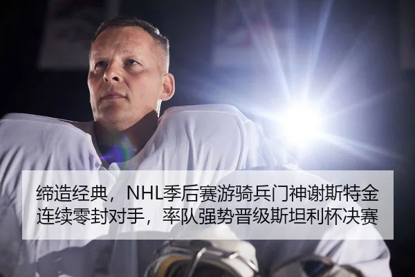 缔造经典，NHL季后赛游骑兵门神谢斯特金连续零封对手，率队强势晋级斯坦利杯决赛