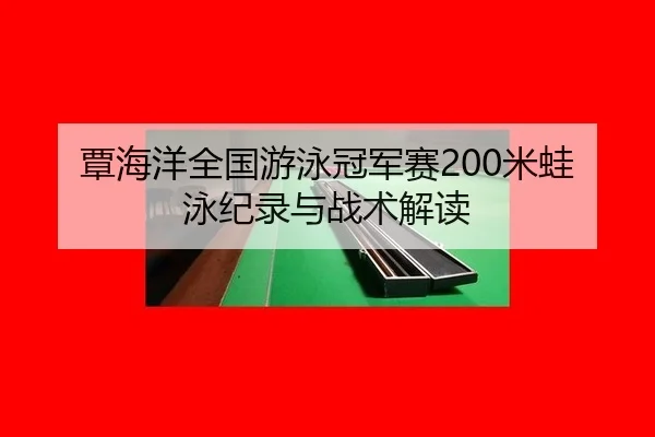 覃海洋全国游泳冠军赛200米蛙泳纪录与战术解读