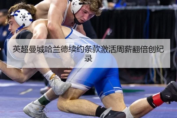 英超曼城哈兰德续约条款激活周薪翻倍创纪录