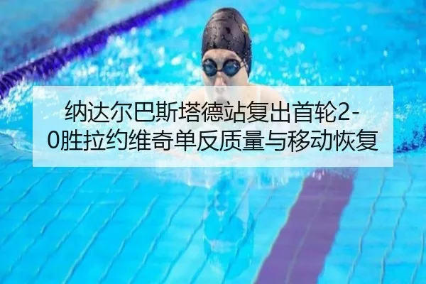 纳达尔巴斯塔德站复出首轮2-0胜拉约维奇单反质量与移动恢复