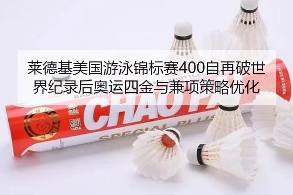 莱德基美国游泳锦标赛400自再破世界纪录后奥运四金与兼项策略优化
