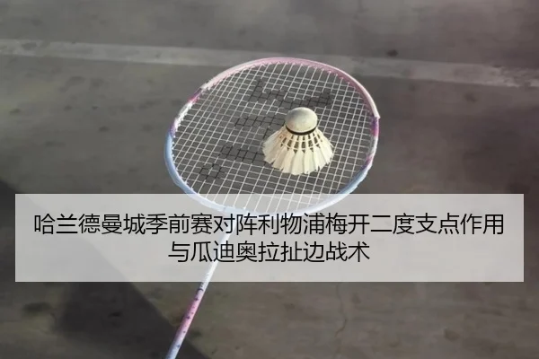 哈兰德曼城季前赛对阵利物浦梅开二度支点作用与瓜迪奥拉扯边战术