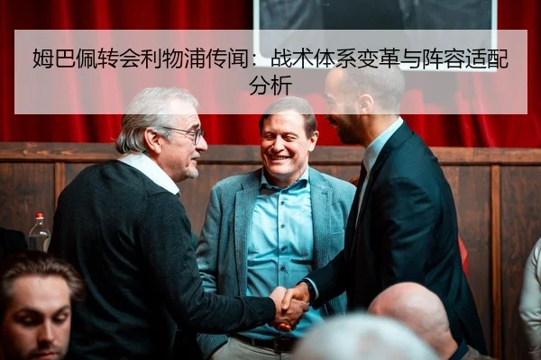 姆巴佩转会利物浦传闻：战术体系变革与阵容适配分析